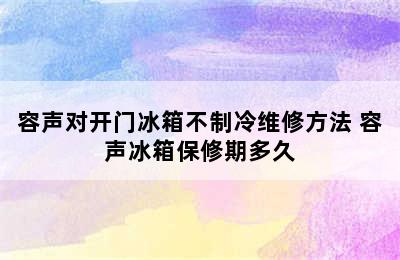 容声对开门冰箱不制冷维修方法 容声冰箱保修期多久